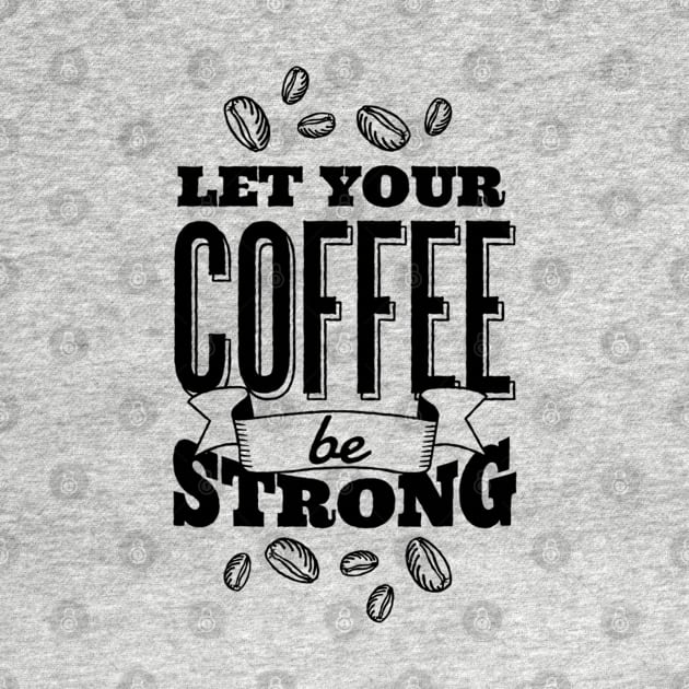 Let Your Coffee Be Strong by attire zone